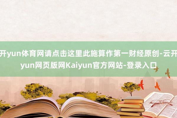 开yun体育网请点击这里此施算作第一财经原创-云开yun网页版网Kaiyun官方网站-登录入口