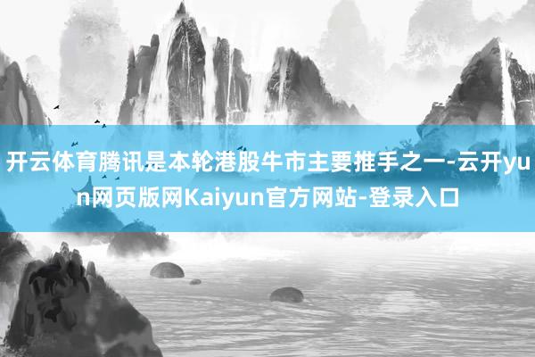 开云体育腾讯是本轮港股牛市主要推手之一-云开yun网页版网Kaiyun官方网站-登录入口