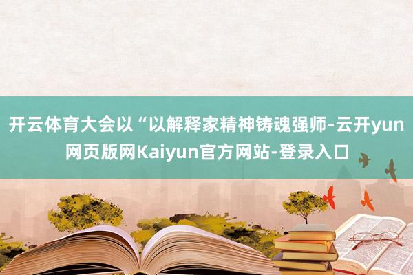 开云体育大会以“以解释家精神铸魂强师-云开yun网页版网Kaiyun官方网站-登录入口