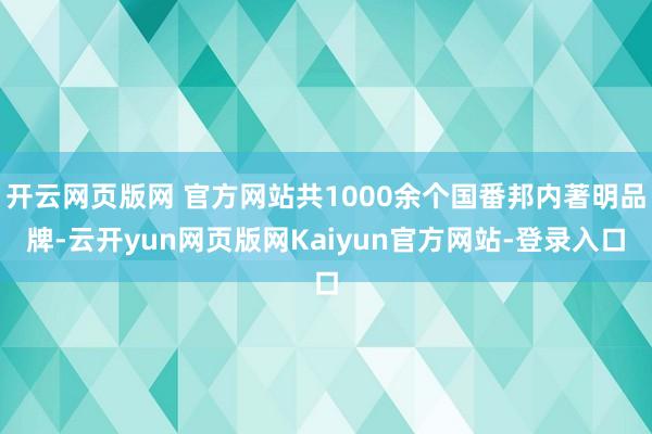 开云网页版网 官方网站共1000余个国番邦内著明品牌-云开yun网页版网Kaiyun官方网站-登录入口