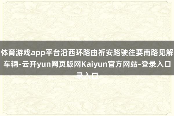 体育游戏app平台沿西环路由祈安路驶往要南路见解车辆-云开yun网页版网Kaiyun官方网站-登录入口