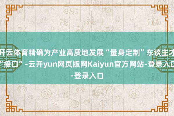 开云体育精确为产业高质地发展“量身定制”东谈主才“接口”-云开yun网页版网Kaiyun官方网站-登录入口