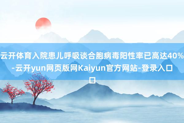 云开体育入院患儿呼吸谈合胞病毒阳性率已高达40%-云开yun网页版网Kaiyun官方网站-登录入口