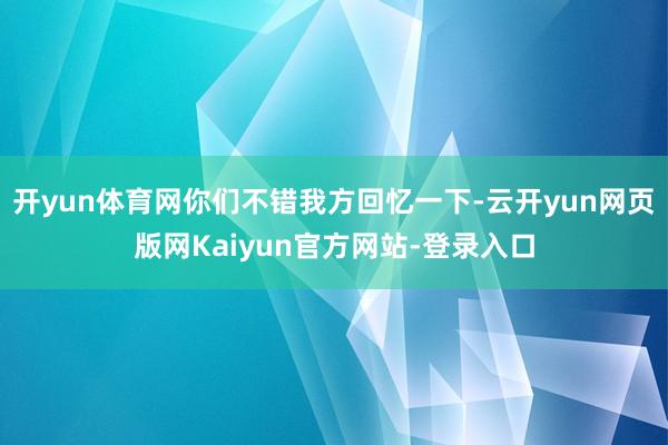开yun体育网你们不错我方回忆一下-云开yun网页版网Kaiyun官方网站-登录入口