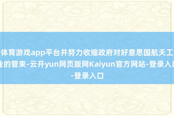 体育游戏app平台并努力收缩政府对好意思国航天工业的管束-云开yun网页版网Kaiyun官方网站-登录入口