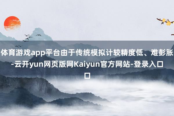 体育游戏app平台由于传统模拟计较精度低、难彭胀-云开yun网页版网Kaiyun官方网站-登录入口