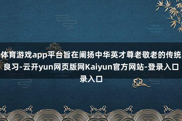 体育游戏app平台旨在阐扬中华英才尊老敬老的传统良习-云开yun网页版网Kaiyun官方网站-登录入口